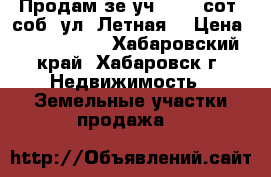 Продам зе.уч. 12,5 сот. соб. ул. Летная  › Цена ­ 1 300 000 - Хабаровский край, Хабаровск г. Недвижимость » Земельные участки продажа   